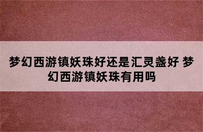 梦幻西游镇妖珠好还是汇灵盏好 梦幻西游镇妖珠有用吗